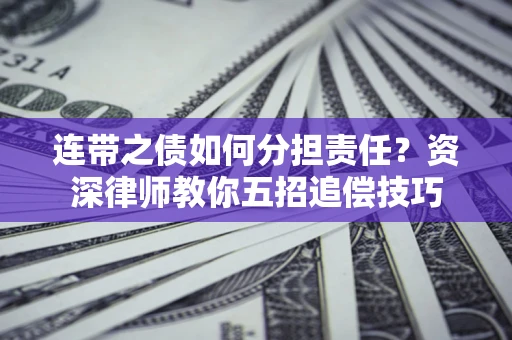 武汉连带之债如何分担责任？资深律师教你五招追偿技巧