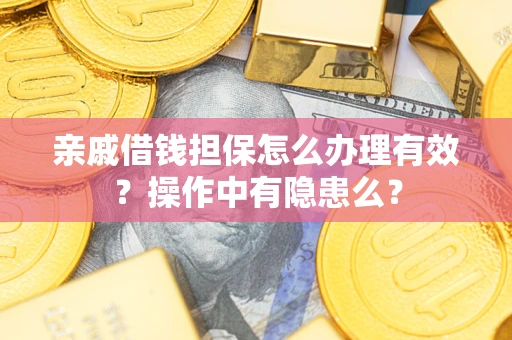 武汉亲戚借钱担保怎么办理有效？操作中有隐患么？