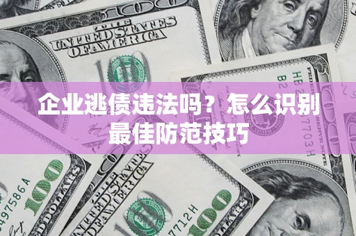 武汉企业逃债违法吗？怎么识别最佳防范技巧