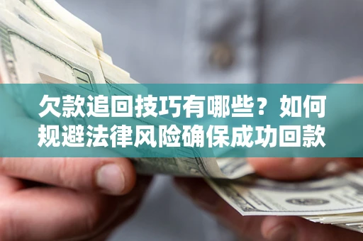 武汉欠款追回技巧有哪些？如何规避法律风险确保成功回款？