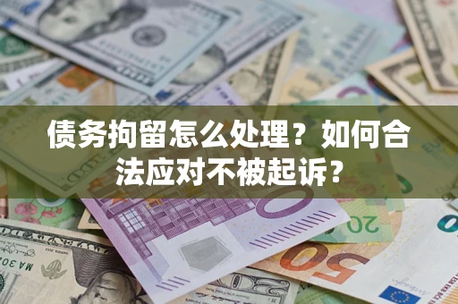 武汉债务拘留怎么处理？如何合法应对不被起诉？