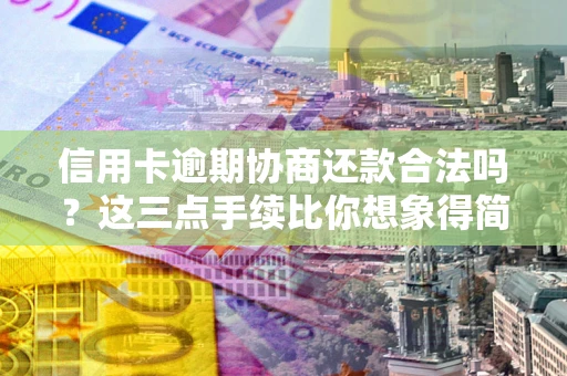 武汉信用卡逾期协商还款合法吗？这三点手续比你想象得简单
