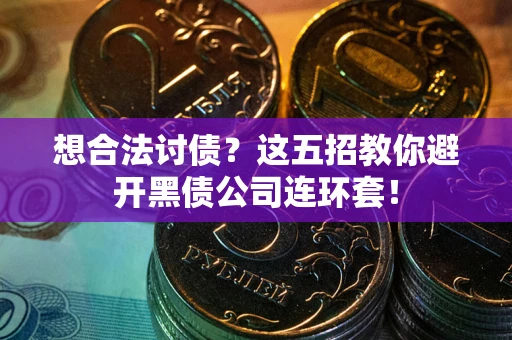 武汉想合法讨债？这五招教你避开黑债公司连环套！