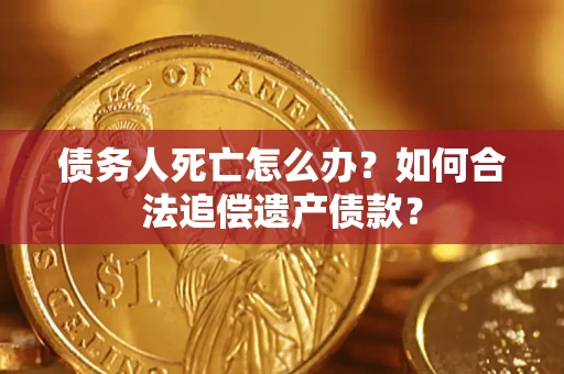 武汉债务人死亡怎么办？如何合法追偿遗产债款？