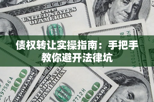 武汉债权转让实操指南：手把手教你避开法律坑