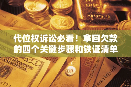 武汉代位权诉讼必看!拿回欠款的四个关键步骤和铁证清单 武汉代位权诉讼必看!拿回欠款的四个关键步骤和铁证清单