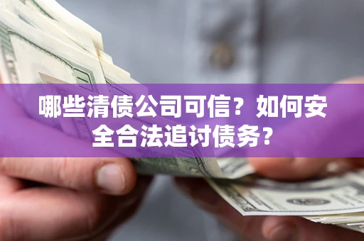 武汉哪些清债公司可信？如何安全合法追讨债务？