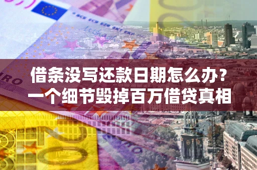 武汉借条没写还款日期怎么办？一个细节毁掉百万借贷真相