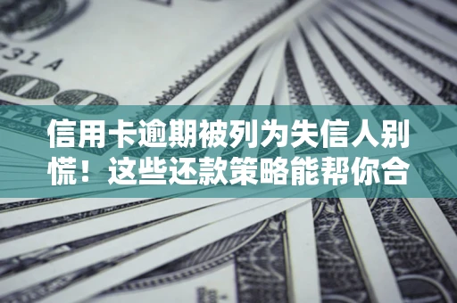 武汉信用卡逾期被列为失信人别慌！这些还款策略能帮你合法止损