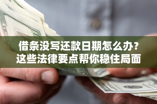 武汉借条没写还款日期怎么办？这些法律要点帮你稳住局面