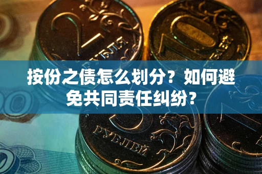 武汉按份之债怎么划分？如何避免共同责任纠纷？
