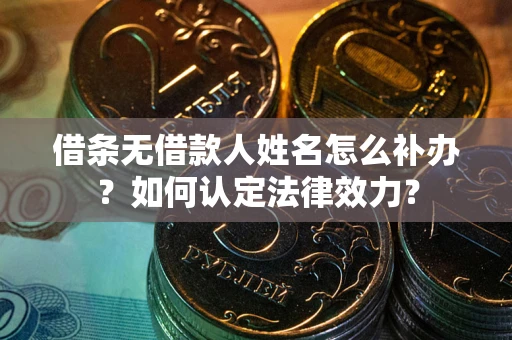 武汉借条无借款人姓名怎么补办？如何认定法律效力？