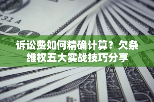 武汉诉讼费如何精确计算？欠条维权五大实战技巧分享