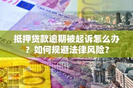 武汉抵押贷款逾期被起诉怎么办？如何规避法律风险？