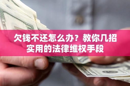 武汉欠钱不还怎么办？教你几招实用的法律维权手段