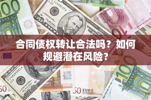 武汉合同债权转让合法吗？如何规避潜在风险？