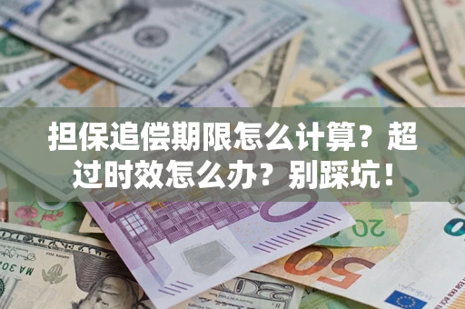 武汉担保追偿期限怎么计算？超过时效怎么办？别踩坑！