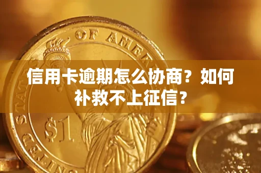 武汉信用卡逾期怎么协商？如何补救不上征信？