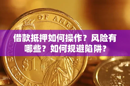武汉借款抵押如何操作？风险有哪些？如何规避陷阱？