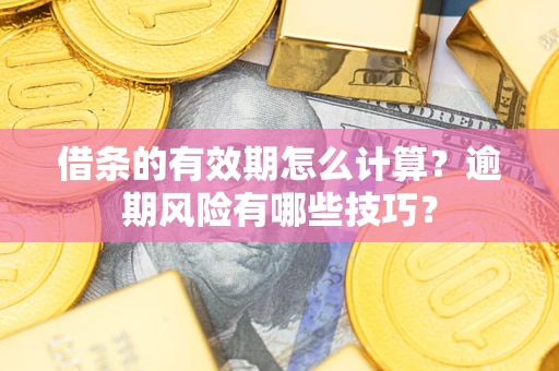 武汉借条的有效期怎么计算？逾期风险有哪些技巧？