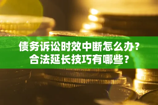 武汉债务诉讼时效中断怎么办？合法延长技巧有哪些？