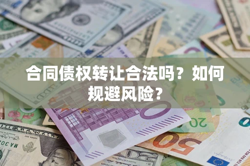 武汉合同债权转让合法吗？如何规避风险？