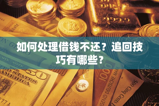 武汉如何处理借钱不还？追回技巧有哪些？