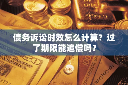 武汉债务诉讼时效怎么计算？过了期限能追偿吗？