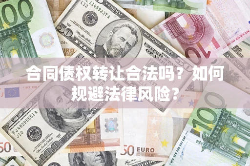 武汉合同债权转让合法吗？如何规避法律风险？