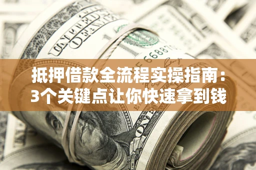 武汉抵押借款全流程实操指南：3个关键点让你快速拿到钱
