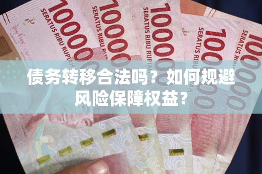武汉债务转移合法吗？如何规避风险保障权益？