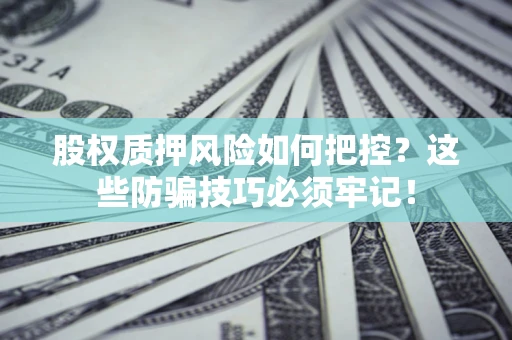 武汉股权质押风险如何把控？这些防骗技巧必须牢记！