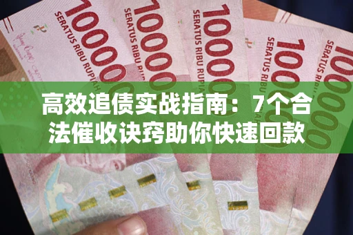 武汉高效追债实战指南：7个合法催收诀窍助你快速回款