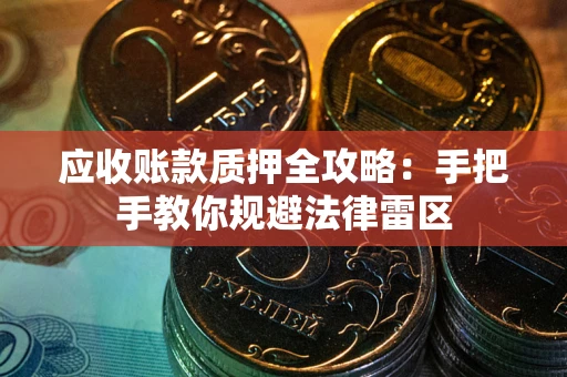 武汉应收账款质押全攻略：手把手教你规避法律雷区