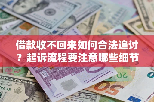 武汉借款收不回来如何合法追讨？起诉流程要注意哪些细节？