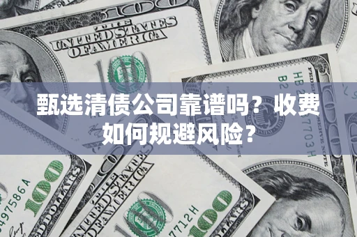 武汉甄选清债公司靠谱吗？收费如何规避风险？