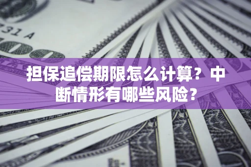 武汉担保追偿期限怎么计算？中断情形有哪些风险？
