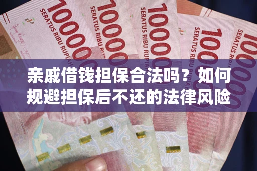 武汉亲戚借钱担保合法吗？如何规避担保后不还的法律风险？