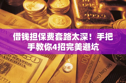 武汉借钱担保费套路太深！手把手教你4招完美避坑