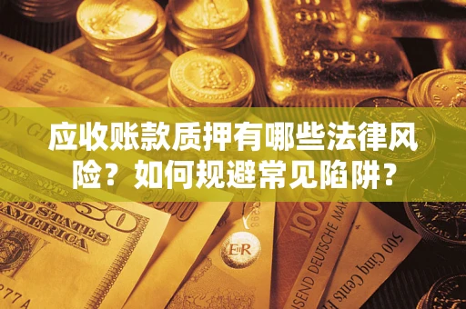 武汉应收账款质押有哪些法律风险？如何规避常见陷阱？