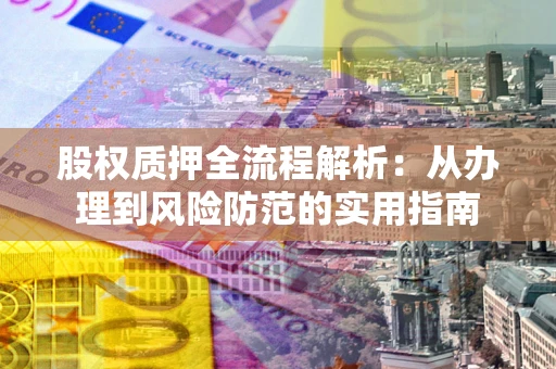 武汉股权质押全流程解析：从办理到风险防范的实用指南