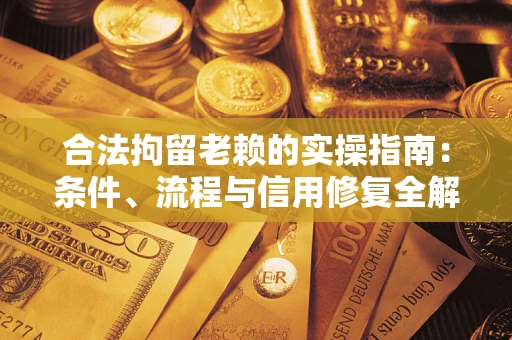 武汉合法拘留老赖的实操指南:条件、流程与信用修复全解析 武汉合法拘留老赖的实操指南:条件、流程与信用修复全解析