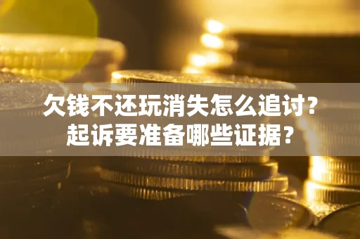 武汉欠钱不还玩消失怎么追讨？起诉要准备哪些证据？