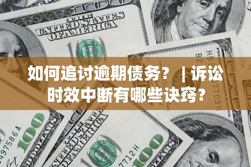 武汉如何追讨逾期债务？ | 诉讼时效中断有哪些诀窍？