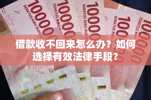 武汉借款收不回来怎么办？如何选择有效法律手段？