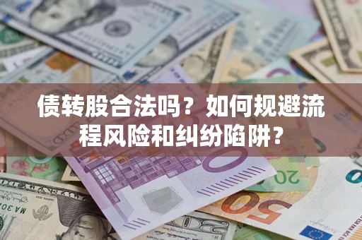 武汉债转股合法吗？如何规避流程风险和纠纷陷阱？