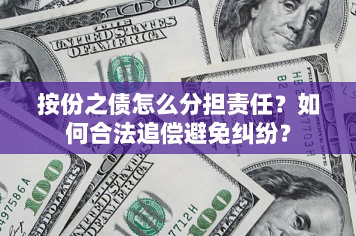 武汉按份之债怎么分担责任？如何合法追偿避免纠纷？