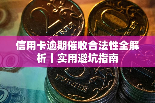 武汉信用卡逾期催收合法性全解析｜实用避坑指南