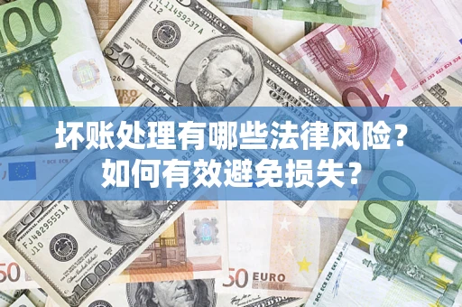 武汉坏账处理有哪些法律风险？如何有效避免损失？